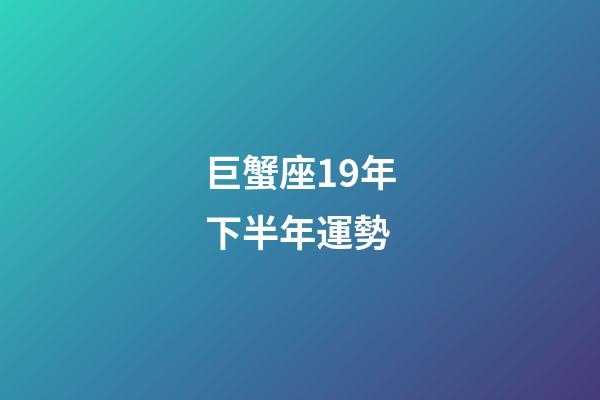 巨蟹座19年下半年運勢-第1張-星座運勢-玄機派