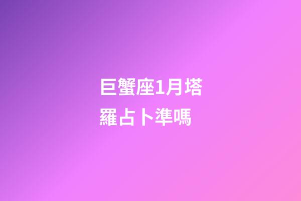 巨蟹座1月塔羅占卜準嗎-第1張-星座運勢-玄機派