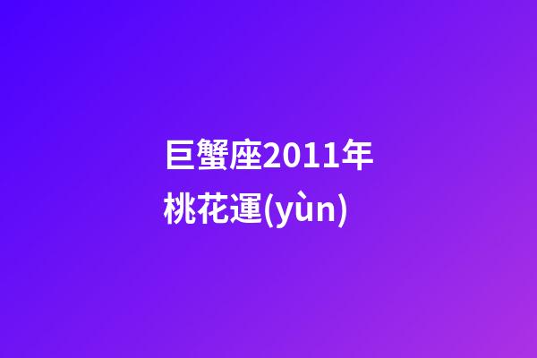巨蟹座2011年桃花運(yùn)-第1張-星座運(yùn)勢(shì)-玄機(jī)派