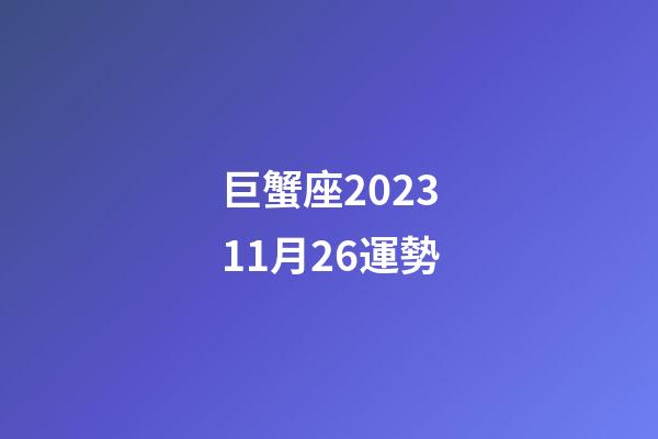 巨蟹座202311月26運勢-第1張-星座運勢-玄機派
