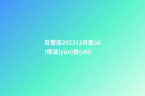巨蟹座202312月愛(ài)情運(yùn)勢(shì)-第1張-星座運(yùn)勢(shì)-玄機(jī)派