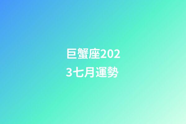巨蟹座2023七月運勢-第1張-星座運勢-玄機派