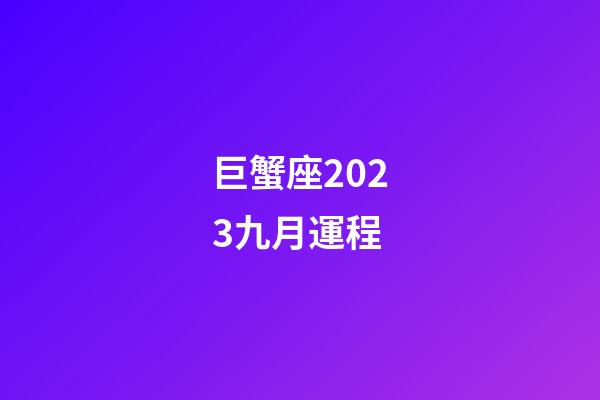巨蟹座2023九月運程-第1張-星座運勢-玄機派