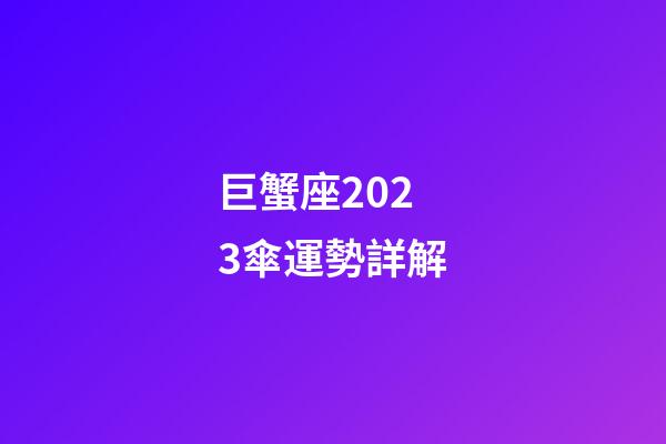 巨蟹座2023傘運勢詳解-第1張-星座運勢-玄機派