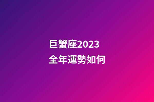 巨蟹座2023全年運勢如何-第1張-星座運勢-玄機派