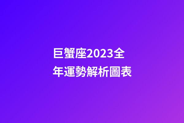 巨蟹座2023全年運勢解析圖表-第1張-星座運勢-玄機派