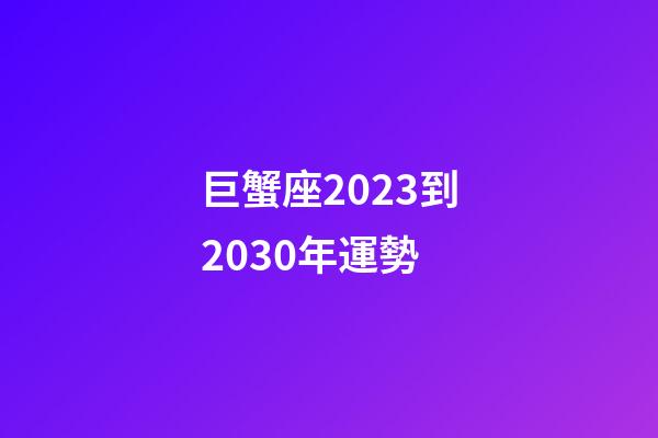 巨蟹座2023到2030年運勢-第1張-星座運勢-玄機派