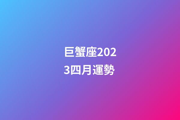 巨蟹座2023四月運勢-第1張-星座運勢-玄機派
