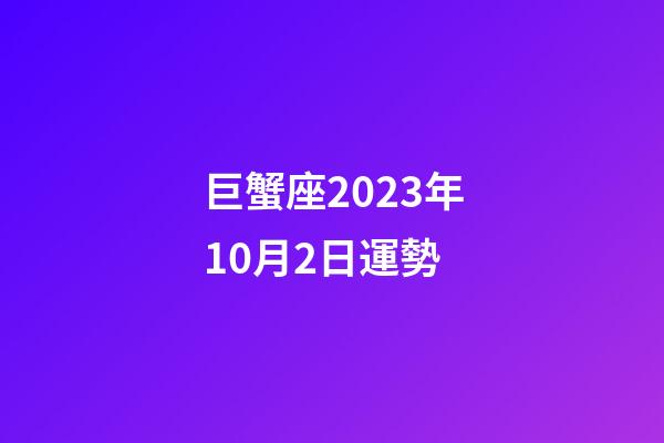 巨蟹座2023年10月2日運勢-第1張-星座運勢-玄機派