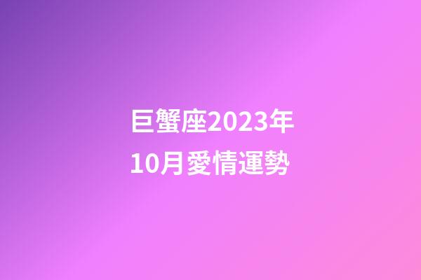 巨蟹座2023年10月愛情運勢-第1張-星座運勢-玄機派