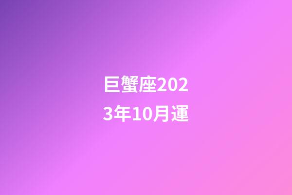 巨蟹座2023年10月運-第1張-星座運勢-玄機派