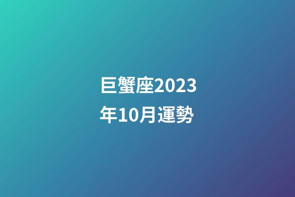 巨蟹座2023年10月運勢-第1張-星座運勢-玄機派