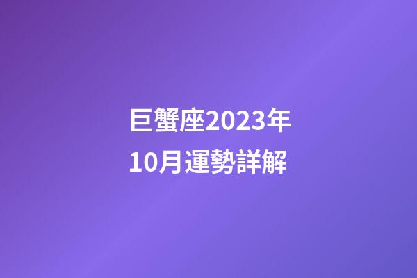 巨蟹座2023年10月運勢詳解-第1張-星座運勢-玄機派
