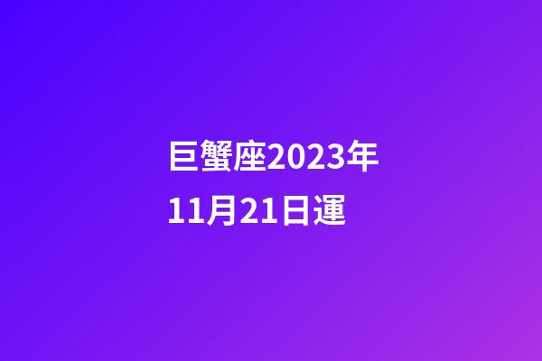 巨蟹座2023年11月21日運-第1張-星座運勢-玄機派