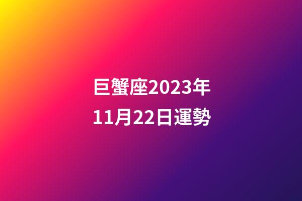 巨蟹座2023年11月22日運勢-第1張-星座運勢-玄機派