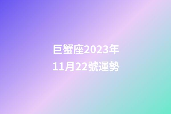 巨蟹座2023年11月22號運勢-第1張-星座運勢-玄機(jī)派