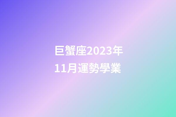 巨蟹座2023年11月運勢學業-第1張-星座運勢-玄機派