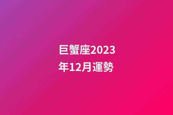 巨蟹座2023年12月運勢-第1張-星座運勢-玄機派