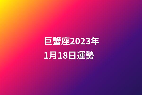 巨蟹座2023年1月18日運勢-第1張-星座運勢-玄機派