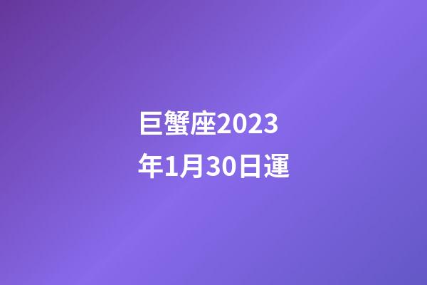 巨蟹座2023年1月30日運-第1張-星座運勢-玄機派