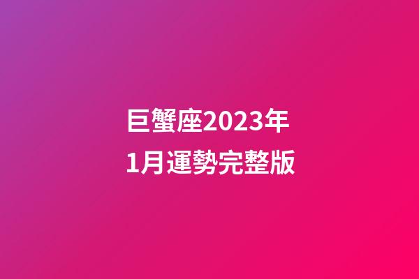 巨蟹座2023年1月運勢完整版-第1張-星座運勢-玄機派