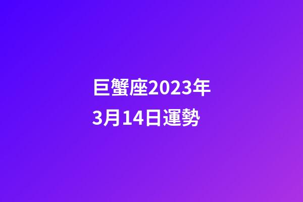 巨蟹座2023年3月14日運勢-第1張-星座運勢-玄機派