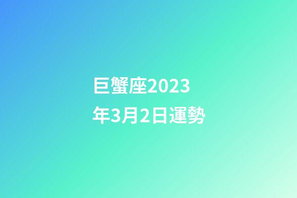 巨蟹座2023年3月2日運勢-第1張-星座運勢-玄機派