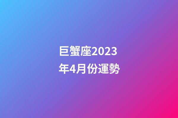 巨蟹座2023年4月份運勢-第1張-星座運勢-玄機派