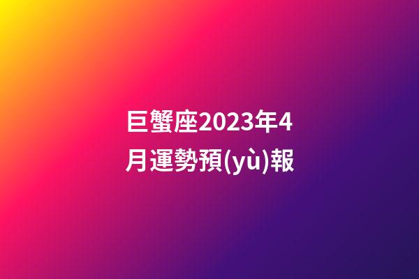 巨蟹座2023年4月運勢預(yù)報-第1張-星座運勢-玄機(jī)派