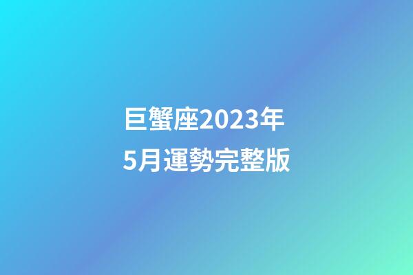 巨蟹座2023年5月運勢完整版-第1張-星座運勢-玄機派
