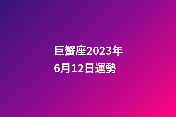巨蟹座2023年6月12日運勢-第1張-星座運勢-玄機派