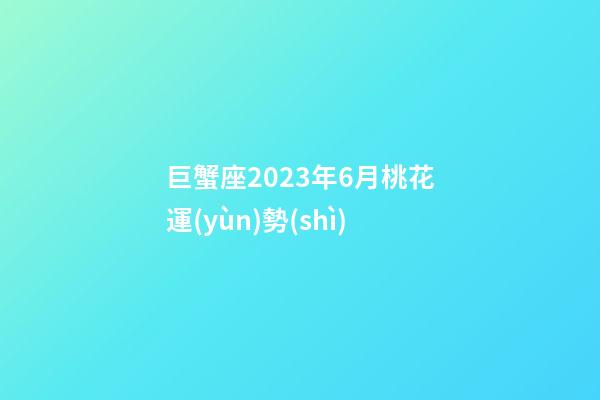 巨蟹座2023年6月桃花運(yùn)勢(shì)-第1張-星座運(yùn)勢(shì)-玄機(jī)派