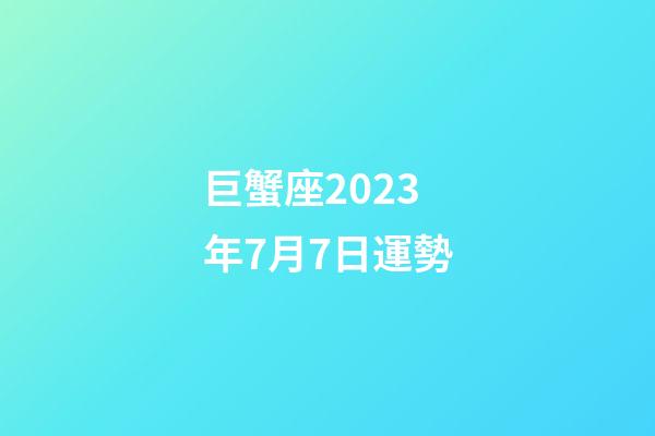 巨蟹座2023年7月7日運勢-第1張-星座運勢-玄機派