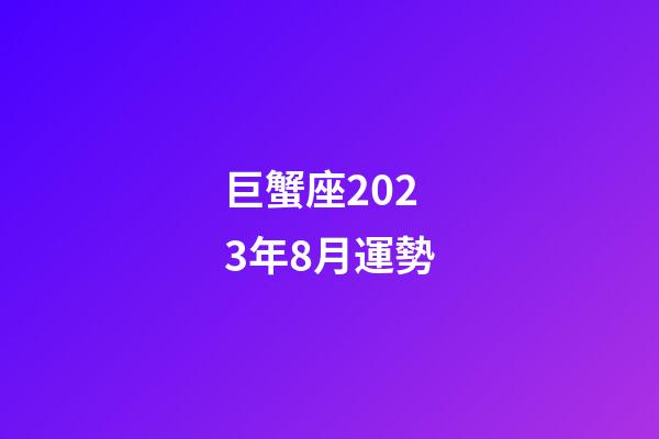 巨蟹座2023年8月運勢-第1張-星座運勢-玄機派