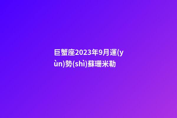 巨蟹座2023年9月運(yùn)勢(shì)蘇珊米勒