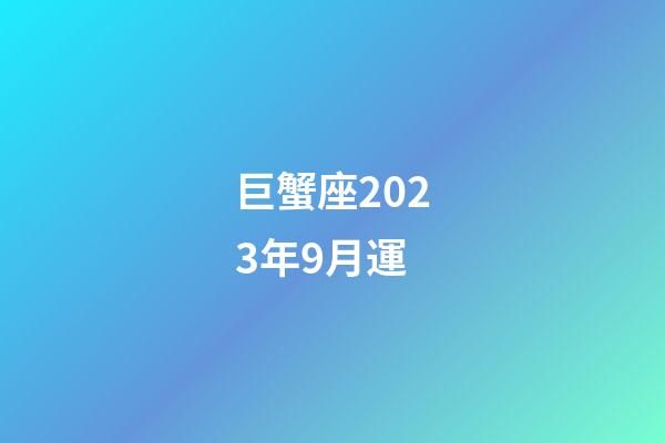 巨蟹座2023年9月運-第1張-星座運勢-玄機派