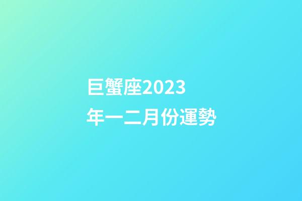 巨蟹座2023年一二月份運勢-第1張-星座運勢-玄機派