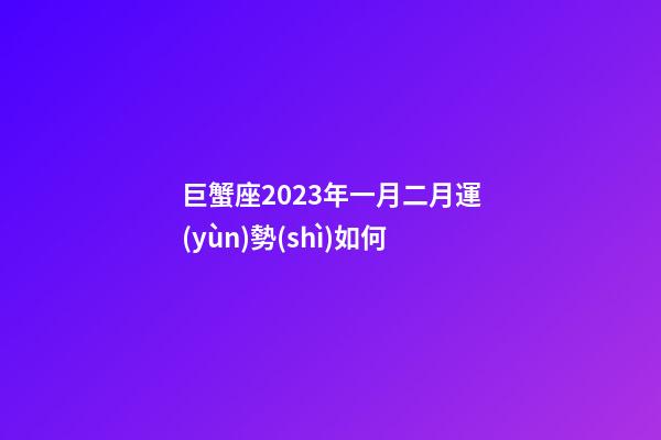 巨蟹座2023年一月二月運(yùn)勢(shì)如何-第1張-星座運(yùn)勢(shì)-玄機(jī)派
