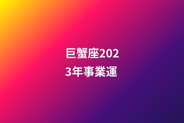 巨蟹座2023年事業運
