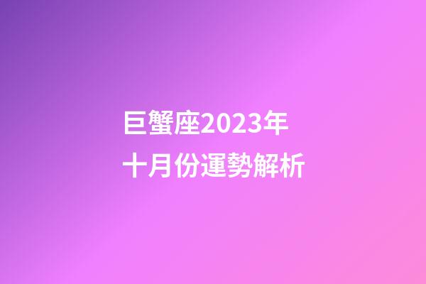 巨蟹座2023年十月份運勢解析-第1張-星座運勢-玄機派