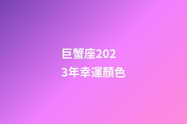 巨蟹座2023年幸運顏色-第1張-星座運勢-玄機派