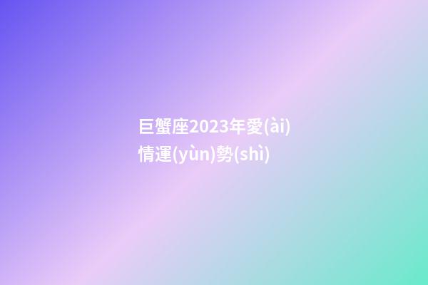 巨蟹座2023年愛(ài)情運(yùn)勢(shì)-第1張-星座運(yùn)勢(shì)-玄機(jī)派