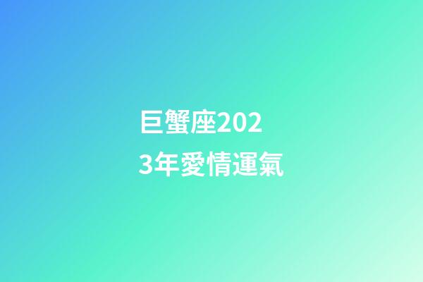 巨蟹座2023年愛情運氣-第1張-星座運勢-玄機派
