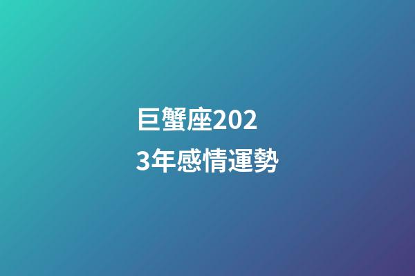 巨蟹座2023年感情運勢-第1張-星座運勢-玄機派