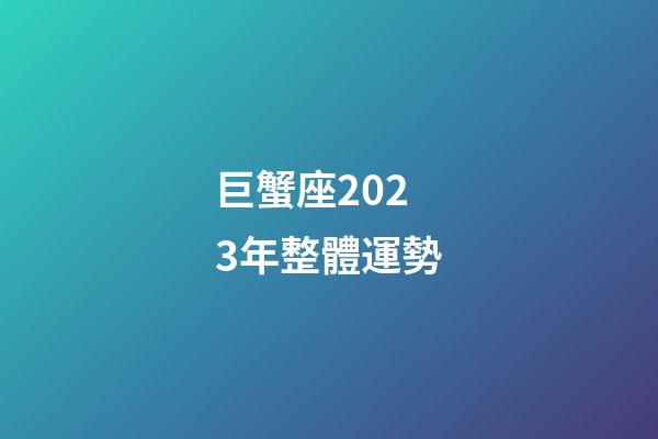 巨蟹座2023年整體運勢-第1張-星座運勢-玄機派