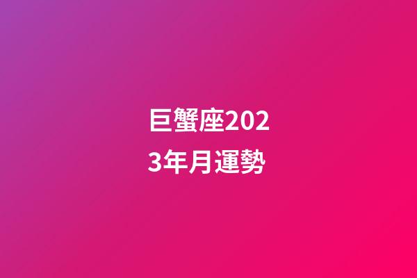 巨蟹座2023年月運勢-第1張-星座運勢-玄機派