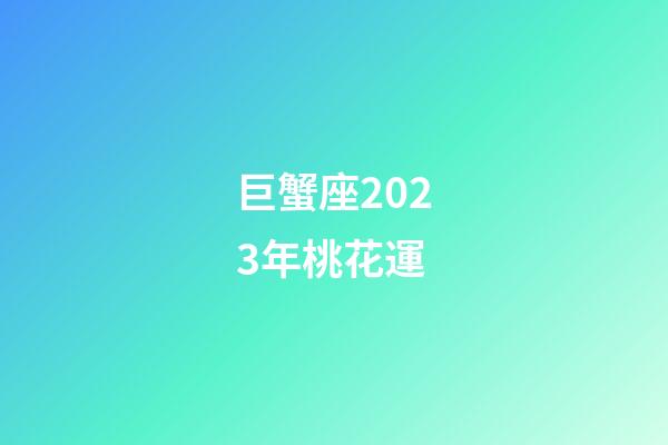 巨蟹座2023年桃花運-第1張-星座運勢-玄機派