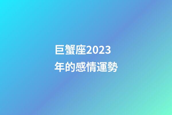 巨蟹座2023年的感情運勢-第1張-星座運勢-玄機派