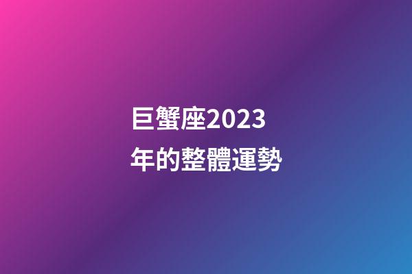 巨蟹座2023年的整體運勢-第1張-星座運勢-玄機派