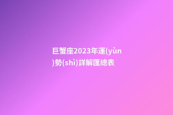 巨蟹座2023年運(yùn)勢(shì)詳解匯總表-第1張-星座運(yùn)勢(shì)-玄機(jī)派